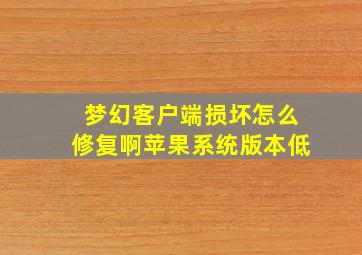 梦幻客户端损坏怎么修复啊苹果系统版本低