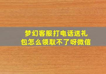 梦幻客服打电话送礼包怎么领取不了呀微信