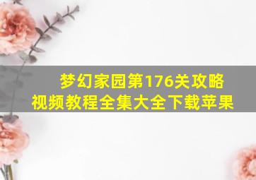 梦幻家园第176关攻略视频教程全集大全下载苹果