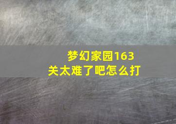 梦幻家园163关太难了吧怎么打