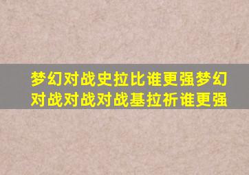 梦幻对战史拉比谁更强梦幻对战对战对战基拉祈谁更强