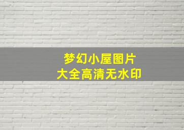 梦幻小屋图片大全高清无水印