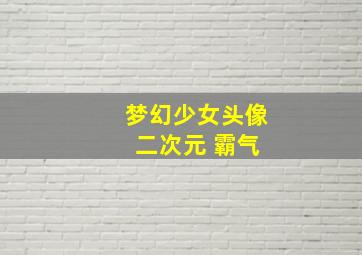 梦幻少女头像 二次元 霸气