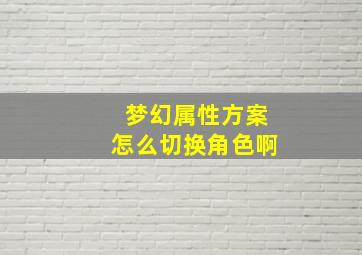 梦幻属性方案怎么切换角色啊