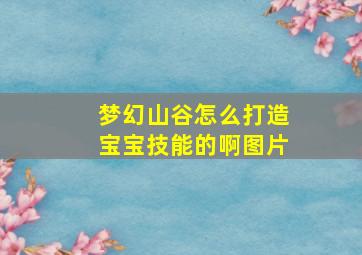 梦幻山谷怎么打造宝宝技能的啊图片