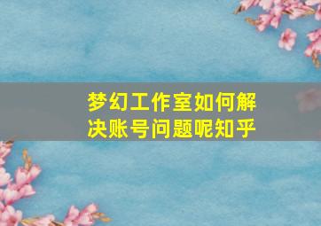 梦幻工作室如何解决账号问题呢知乎