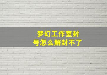 梦幻工作室封号怎么解封不了