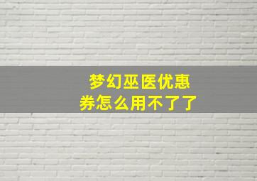 梦幻巫医优惠券怎么用不了了