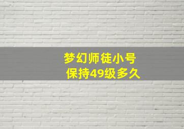 梦幻师徒小号保持49级多久