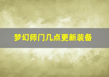 梦幻师门几点更新装备