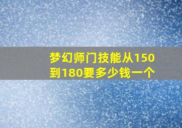 梦幻师门技能从150到180要多少钱一个