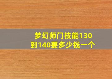 梦幻师门技能130到140要多少钱一个