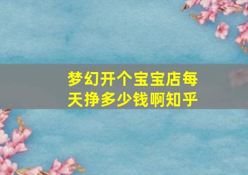 梦幻开个宝宝店每天挣多少钱啊知乎