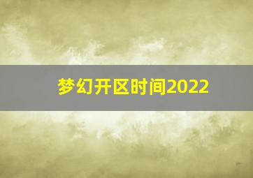 梦幻开区时间2022