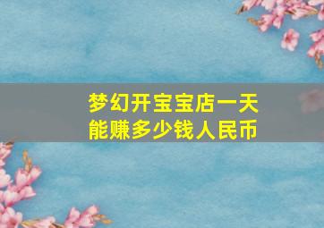 梦幻开宝宝店一天能赚多少钱人民币