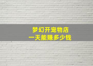 梦幻开宠物店一天能赚多少钱