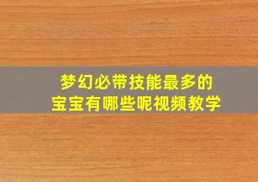 梦幻必带技能最多的宝宝有哪些呢视频教学