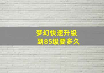 梦幻快速升级到85级要多久