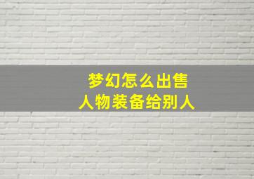 梦幻怎么出售人物装备给别人