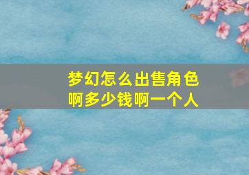 梦幻怎么出售角色啊多少钱啊一个人