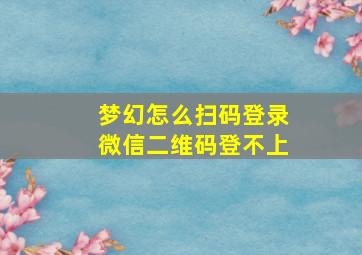 梦幻怎么扫码登录微信二维码登不上