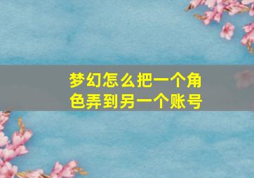 梦幻怎么把一个角色弄到另一个账号