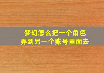 梦幻怎么把一个角色弄到另一个账号里面去