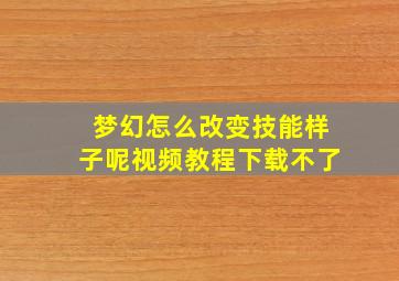 梦幻怎么改变技能样子呢视频教程下载不了