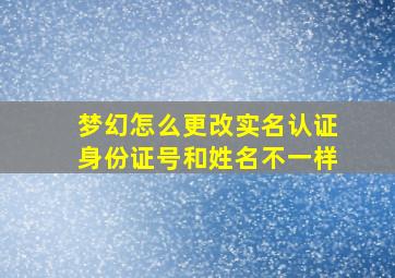 梦幻怎么更改实名认证身份证号和姓名不一样