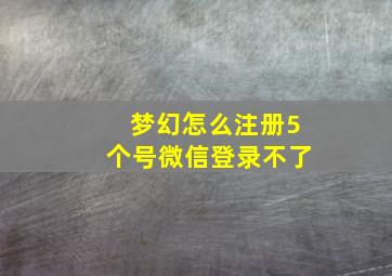 梦幻怎么注册5个号微信登录不了