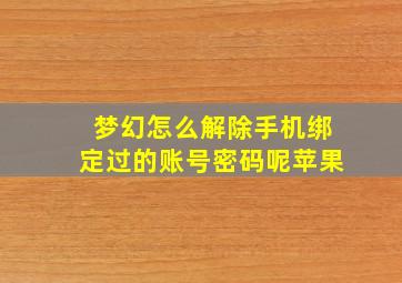 梦幻怎么解除手机绑定过的账号密码呢苹果