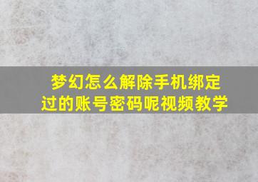 梦幻怎么解除手机绑定过的账号密码呢视频教学