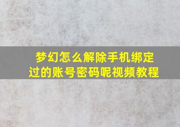 梦幻怎么解除手机绑定过的账号密码呢视频教程