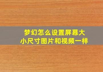 梦幻怎么设置屏幕大小尺寸图片和视频一样