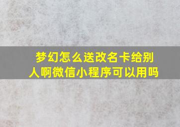 梦幻怎么送改名卡给别人啊微信小程序可以用吗