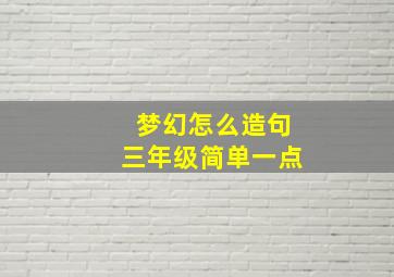 梦幻怎么造句三年级简单一点