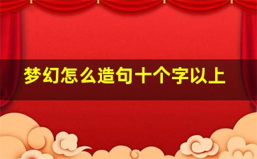 梦幻怎么造句十个字以上