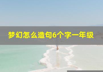 梦幻怎么造句6个字一年级