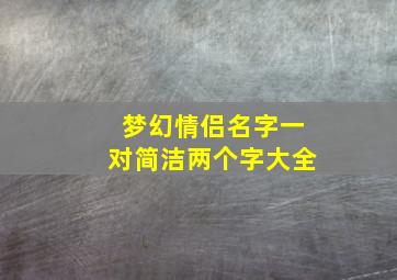 梦幻情侣名字一对简洁两个字大全