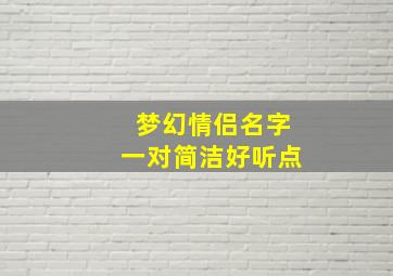 梦幻情侣名字一对简洁好听点