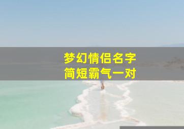 梦幻情侣名字简短霸气一对