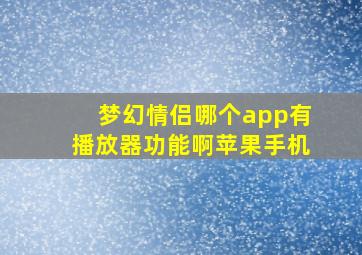 梦幻情侣哪个app有播放器功能啊苹果手机