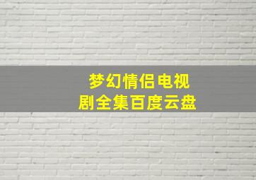 梦幻情侣电视剧全集百度云盘