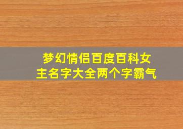 梦幻情侣百度百科女主名字大全两个字霸气