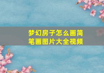 梦幻房子怎么画简笔画图片大全视频