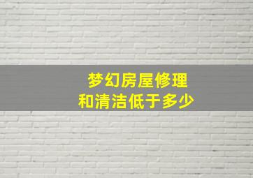 梦幻房屋修理和清洁低于多少