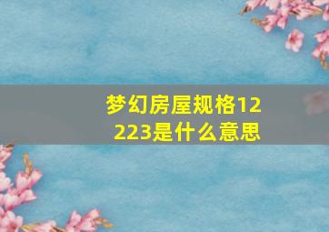 梦幻房屋规格12223是什么意思