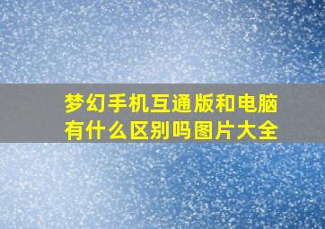 梦幻手机互通版和电脑有什么区别吗图片大全