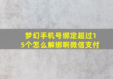 梦幻手机号绑定超过15个怎么解绑啊微信支付