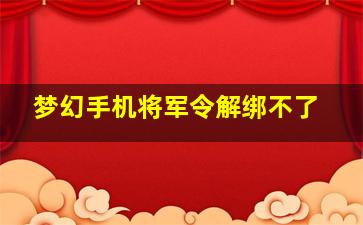 梦幻手机将军令解绑不了